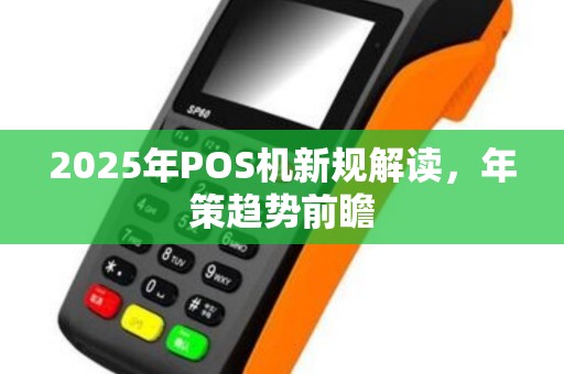 2025年POS机新规解读，年策趋势前瞻