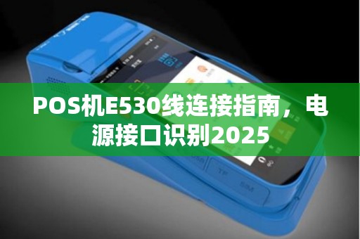 POS机E530线连接指南，电源接口识别2025