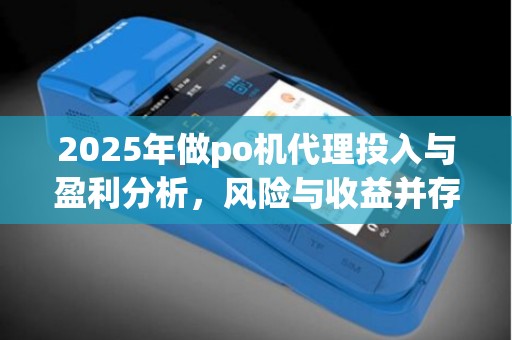 2025年做po机代理投入与盈利分析，风险与收益并存