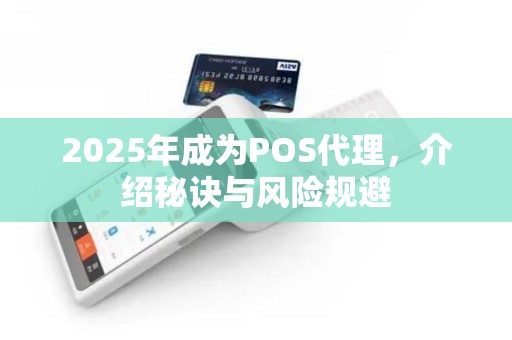 2025年成为POS代理,介绍秘诀与风险规避 2025年成为POS代理,介绍秘诀与风险规避
