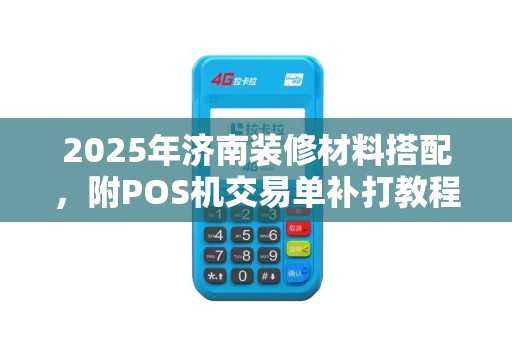 2025年济南装修材料搭配,附POS机交易单补打教程 2025年济南装修材料搭配,附POS机交易单补打教程