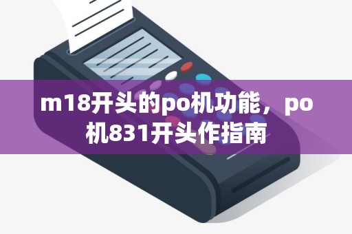 m18开头的po机功能,po机831开头作指南 m18开头的po机功能,po机831开头作指南
