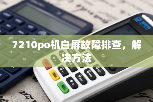 7210po机白屏故障排查,解决方法 7210po机白屏故障排查,解决方法