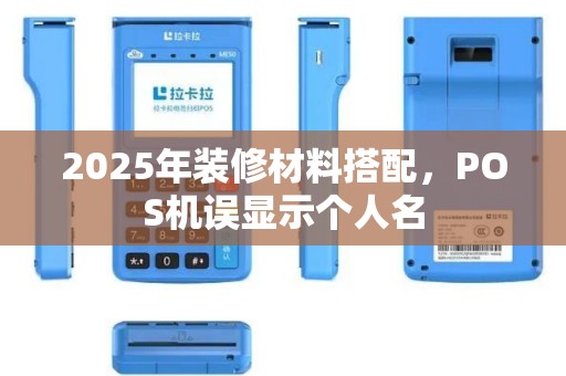 2025年装修材料搭配,POS机误显示个人名 2025年装修材料搭配,POS机误显示个人名