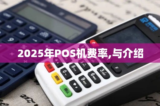 2025年POS机费率,与介绍 2025年POS机费率,与介绍