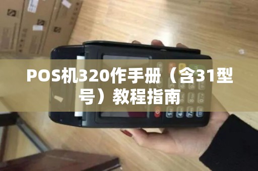 POS机320作手册（含31型号）教程指南