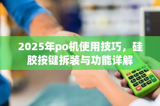 2025年po机使用技巧，硅胶按键拆装与功能详解
