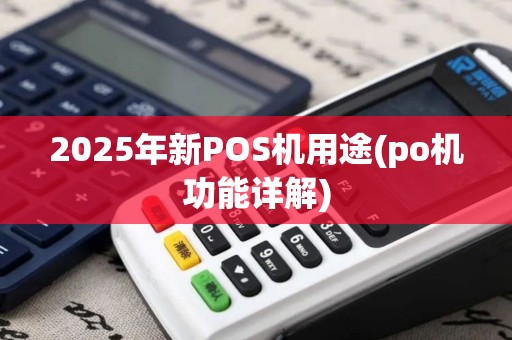 2025年新POS机用途(po机功能详解) 2025年新POS机用途(po机功能详解)