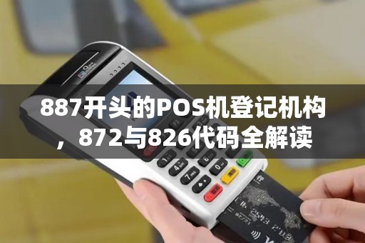 887开头的POS机登记机构,872与826代码全解读 887开头的POS机登记机构,872与826代码全解读