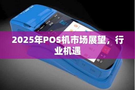 2025年POS机市场展望，行业机遇