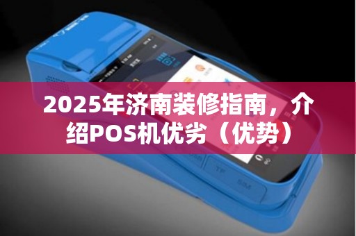 2025年济南装修指南,介绍POS机优劣(优势) 2025年济南装修指南,介绍POS机优劣(优势)