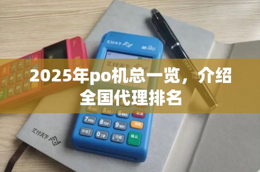 2025年po机总一览,介绍全国代理排名 2025年po机总一览,介绍全国代理排名