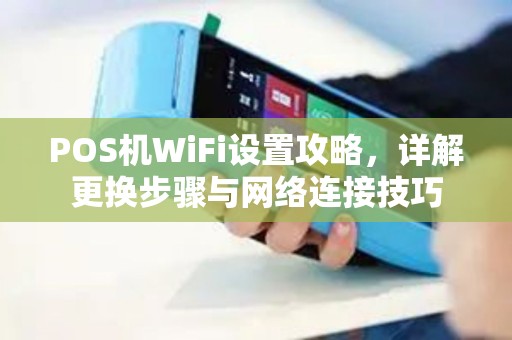 POS机WiFi设置攻略，详解更换步骤与网络连接技巧