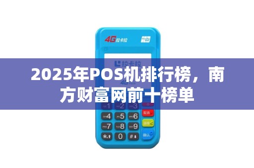 2025年POS机排行榜,南方财富网前十榜单 2025年POS机排行榜,南方财富网前十榜单