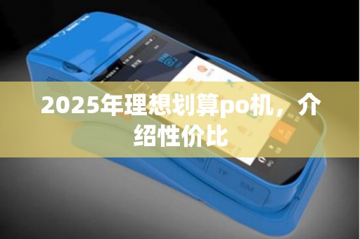 2025年理想划算po机,介绍性价比 2025年理想划算po机,介绍性价比
