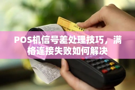 POS机信号差处理技巧,满格连接失败如何解决 POS机信号差处理技巧,满格连接失败如何解决