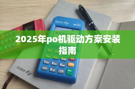 2025年po机驱动方案安装指南 2025年po机驱动方案安装指南