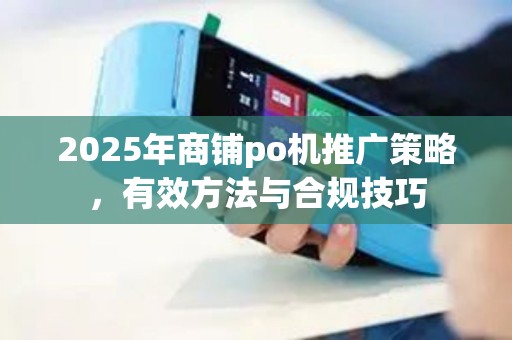 2025年商铺po机推广策略，有效方法与合规技巧