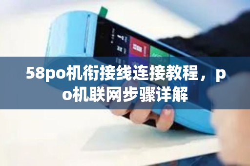 58po机衔接线连接教程,po机联网步骤详解 58po机衔接线连接教程,po机联网步骤详解