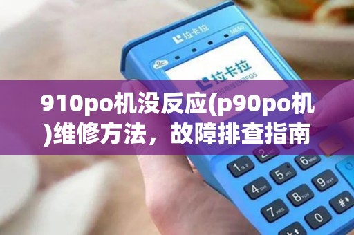 910po机没反应(p90po机)维修方法,故障排查指南 910po机没反应(p90po机)维修方法,故障排查指南