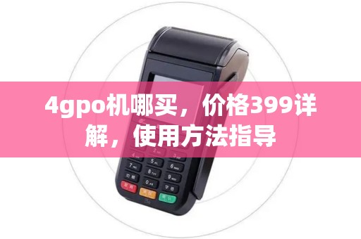 4gpo机哪买，价格399详解，使用方法指导