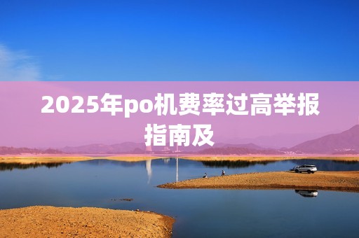 2025年po机费率过高举报指南及