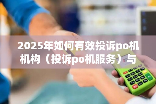 2025年如何有效投诉po机机构（投诉po机服务）与途径