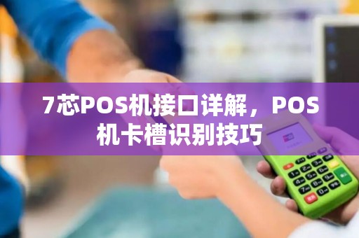 7芯POS机接口详解，POS机卡槽识别技巧