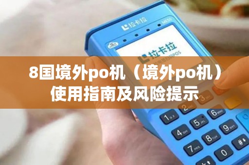 8国境外po机（境外po机）使用指南及风险提示