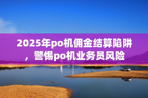 2025年po机佣金结算陷阱，警惕po机业务员风险