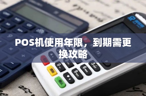 POS机使用年限，到期需更换攻略