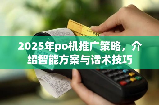 2025年po机推广策略，介绍智能方案与话术技巧
