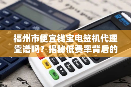 福州市便宜钱宝电签机代理靠谱吗？揭秘低费率背后的5大陷阱！