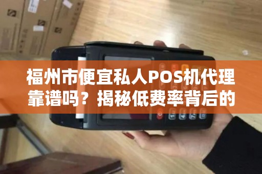 福州市便宜私人POS机代理靠谱吗？揭秘低费率背后的5大陷阱！