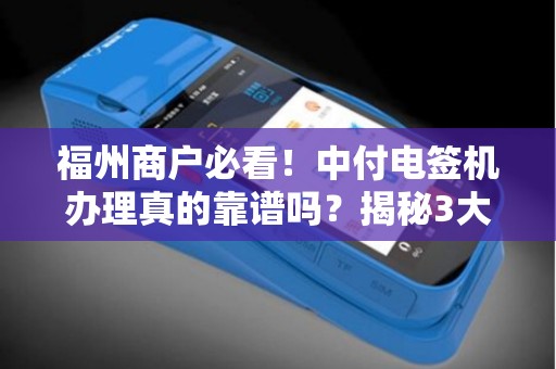 福州商户必看！中付电签机办理真的靠谱吗？揭秘3大隐藏风险与5个避坑指南！