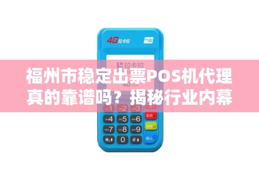 福州市稳定出票POS机代理真的靠谱吗？揭秘行业内幕与避坑指南！