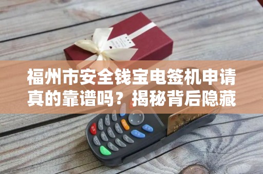 福州市安全钱宝电签机申请真的靠谱吗？揭秘背后隐藏的3大风险！
