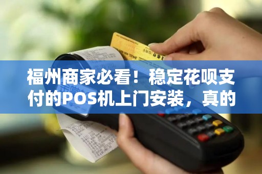 福州商家必看！稳定花呗支付的POS机上门安装，真的靠谱吗？