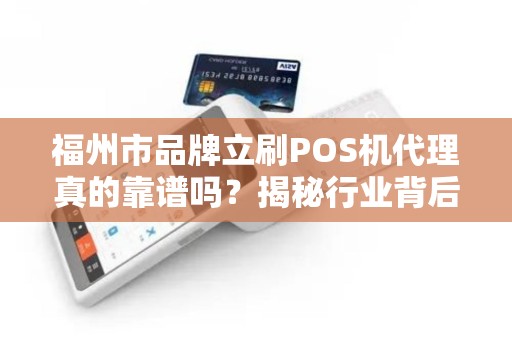 福州市品牌立刷POS机代理真的靠谱吗？揭秘行业背后的5大陷阱！