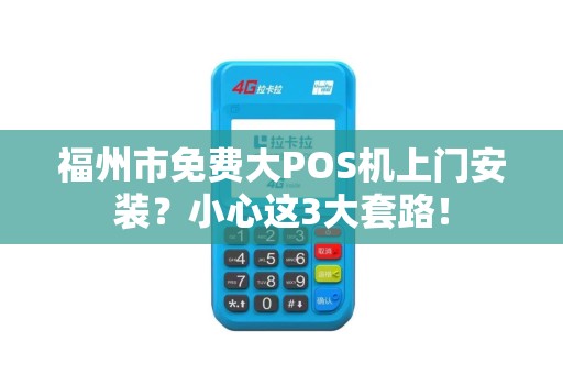 福州市免费大POS机上门安装?小心这3大套路! 福州市免费大POS机上门安装?小心这3大套路!