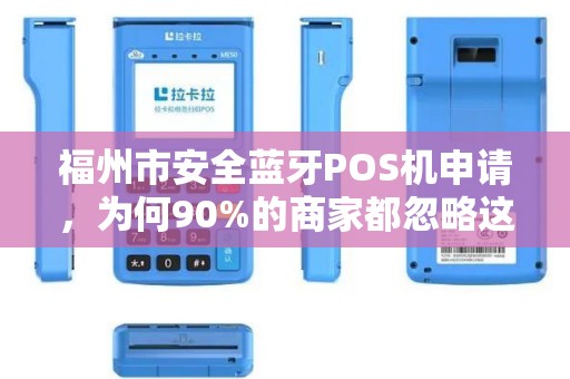 福州市安全蓝牙POS机申请,为何90%的商家都忽略这3个关键点? 福州市安全蓝牙POS机申请,为何90%的商家都忽略这3个关键点?