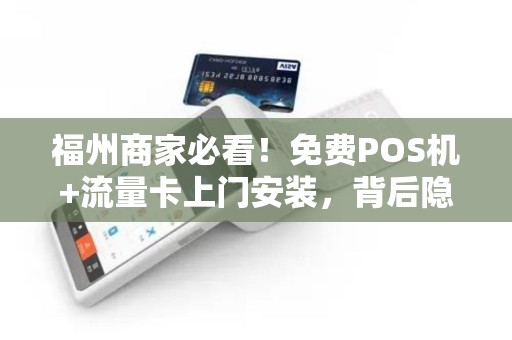 福州商家必看!免费POS机+流量卡上门安装,背后隐藏哪些‘套路’ 福州商家必看!免费POS机+流量卡上门安装,背后隐藏哪些‘套路’