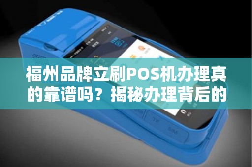 福州品牌立刷POS机办理真的靠谱吗?揭秘办理背后的5大陷阱与3个必知技巧! 福州品牌立刷POS机办理真的靠谱吗?揭秘办理背后的5大陷阱与3个必知技巧!