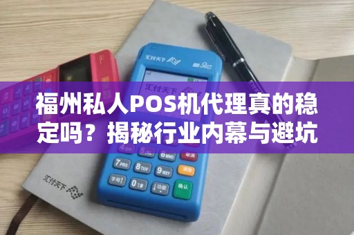 福州私人POS机代理真的稳定吗?揭秘行业内幕与避坑指南! 福州私人POS机代理真的稳定吗?揭秘行业内幕与避坑指南!
