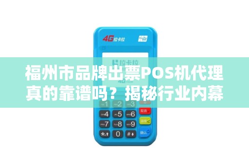 福州市品牌出票POS机代理真的靠谱吗？揭秘行业内幕与避坑指南！