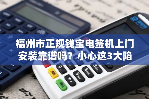 福州市正规钱宝电签机上门安装靠谱吗？小心这3大陷阱！