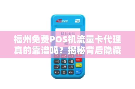 福州免费POS机流量卡代理真的靠谱吗?揭秘背后隐藏的三大陷阱! 福州免费POS机流量卡代理真的靠谱吗?揭秘背后隐藏的三大陷阱!
