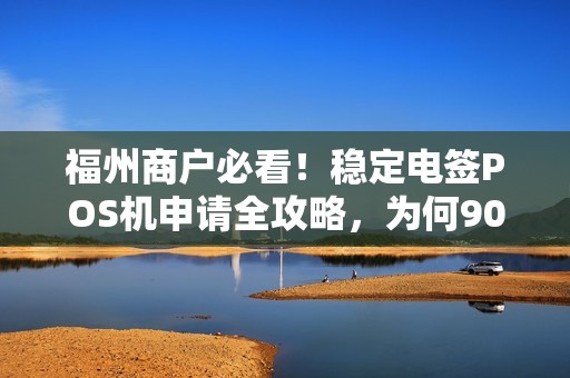 福州商户必看!稳定电签POS机申请全攻略,为何90%的商家都选它? 福州商户必看!稳定电签POS机申请全攻略,为何90%的商家都选它?