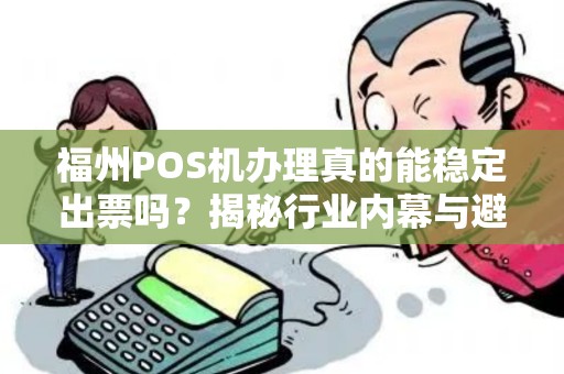 福州POS机办理真的能稳定出票吗?揭秘行业内幕与避坑指南! 福州POS机办理真的能稳定出票吗?揭秘行业内幕与避坑指南!