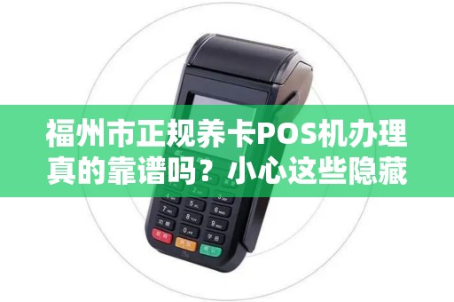 福州市正规养卡POS机办理真的靠谱吗?小心这些隐藏陷阱! 福州市正规养卡POS机办理真的靠谱吗?小心这些隐藏陷阱!